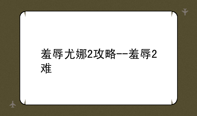 羞辱尤娜2攻略--羞辱2难