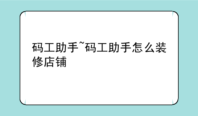 码工助手~码工助手怎么装修店铺