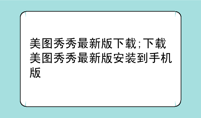 美图秀秀最新版下载;下载美图秀秀最新版安装到手机版