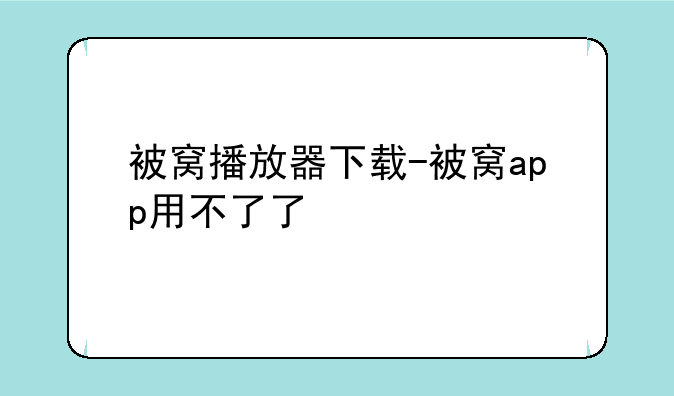 被窝播放器下载-被窝app用不了了