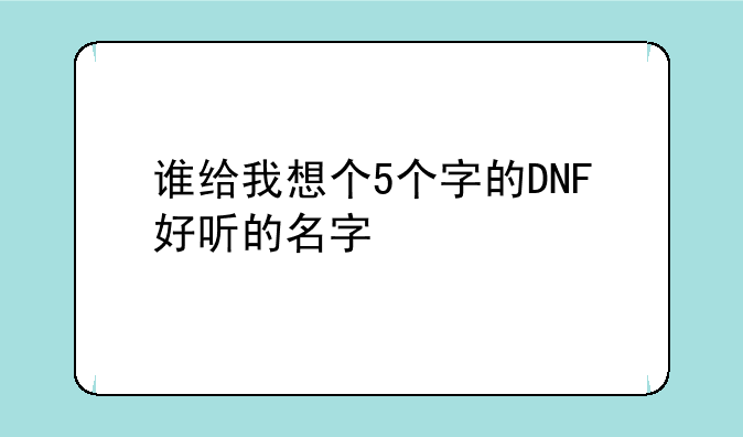 谁给我想个5个字的DNF好听的名字