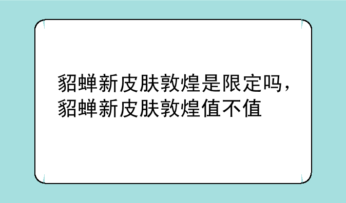 貂蝉新皮肤敦煌是限定吗，貂蝉新皮肤敦煌值不值