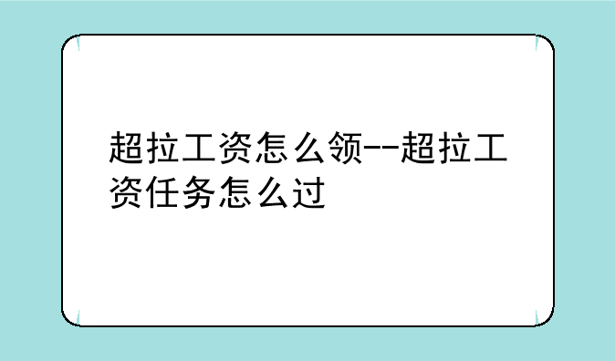 超拉工资怎么领--超拉工资任务怎么过