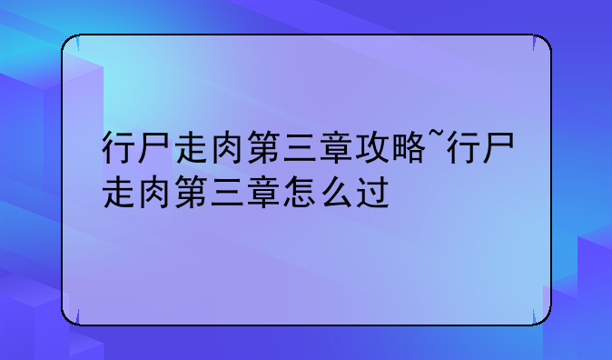 行尸走肉第三章攻略~行尸走肉第三章怎么过