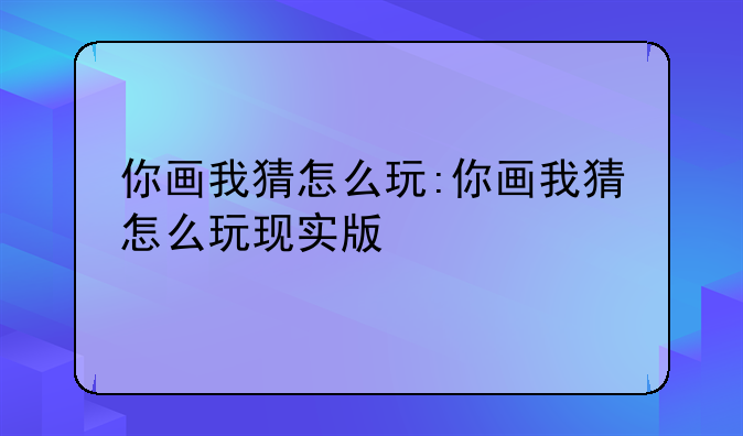 你画我猜怎么玩:你画我猜怎么玩现实版