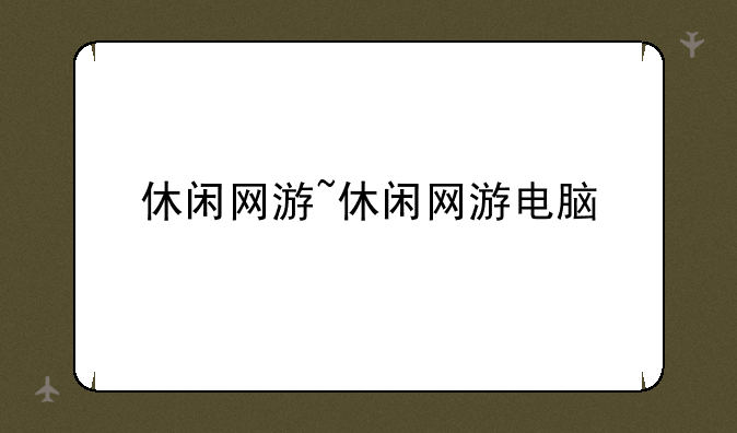 休闲网游~休闲网游电脑