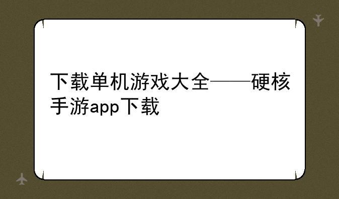 下载单机游戏大全——硬核手游app下载