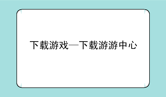 下载游戏—下载游游中心