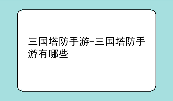 三国塔防手游-三国塔防手游有哪些