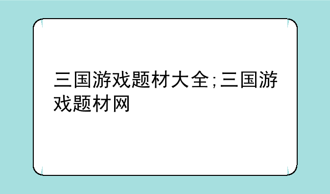 三国游戏题材大全;三国游戏题材网