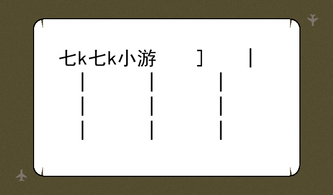 七k七k小游戏—七k七k小游戏现在玩
