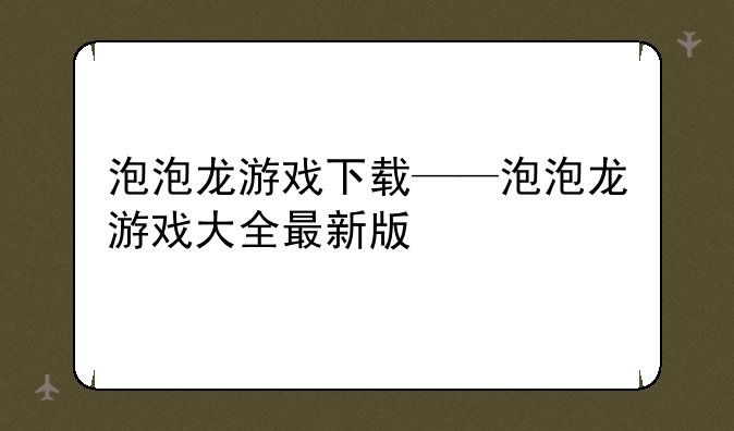 泡泡龙游戏下载——泡泡龙游戏大全最新版