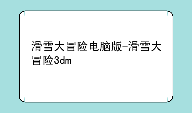 滑雪大冒险电脑版-滑雪大冒险3dm