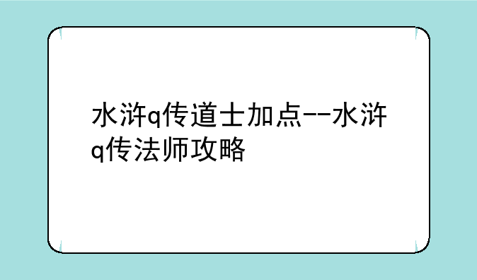 水浒q传道士加点--水浒q传法师攻略