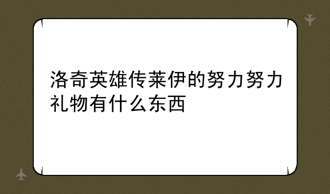 洛奇英雄传莱伊的努力努力礼物有什么东西