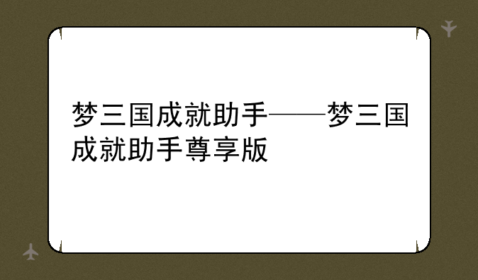 梦三国成就助手——梦三国成就助手尊享版