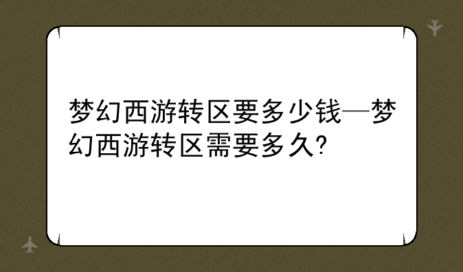 梦幻西游转区要多少钱—梦幻西游转区需要多久?