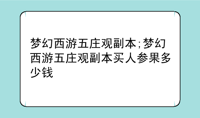 梦幻西游五庄观副本;梦幻西游五庄观副本买人参果多少钱
