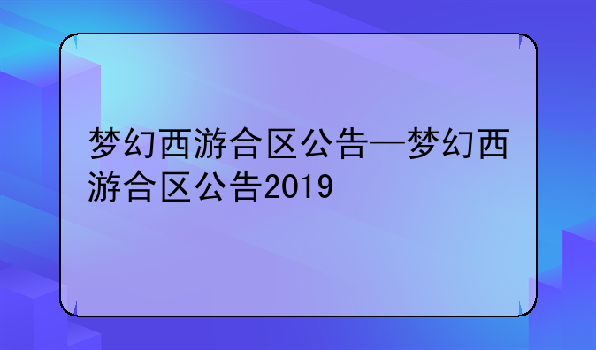 梦幻西游合区公告—梦幻西游合区公告2019