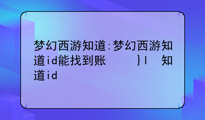 梦幻西游知道:梦幻西游知道id能找到账号吗