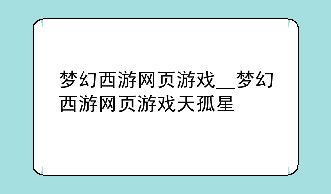 梦幻西游网页游戏__梦幻西游网页游戏天孤星