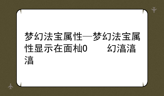 梦幻法宝属性—梦幻法宝属性显示在面板吗
