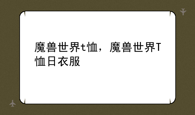 魔兽世界t恤，魔兽世界T恤日衣服