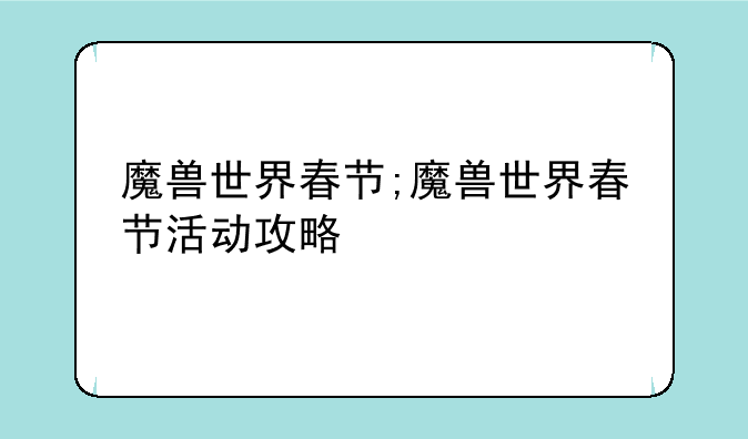魔兽世界春节;魔兽世界春节活动攻略