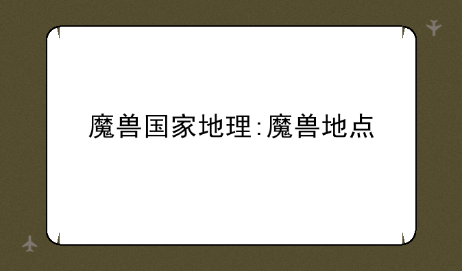 魔兽国家地理:魔兽地点
