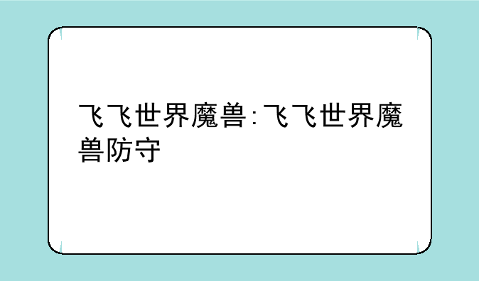 飞飞世界魔兽:飞飞世界魔兽防守