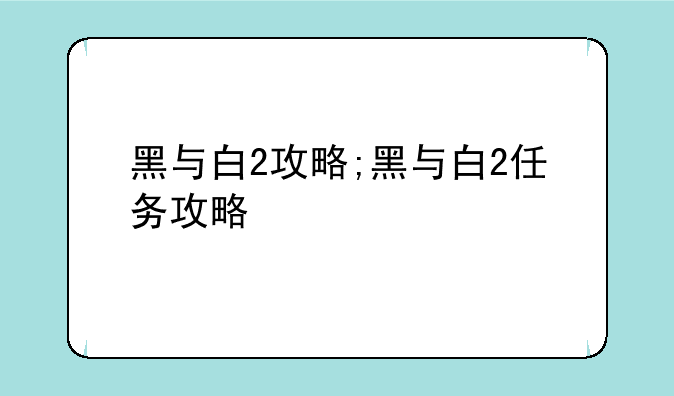 黑与白2攻略;黑与白2任务攻略