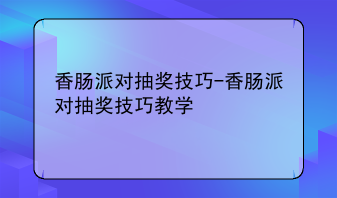 香肠派对抽奖技巧-香肠派对抽奖技巧教学