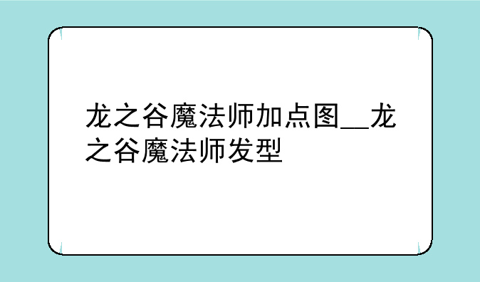 龙之谷魔法师加点图__龙之谷魔法师发型