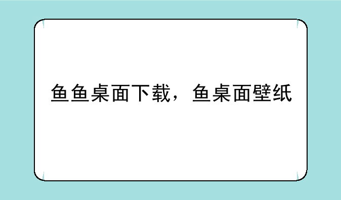 鱼鱼桌面下载，鱼桌面壁纸
