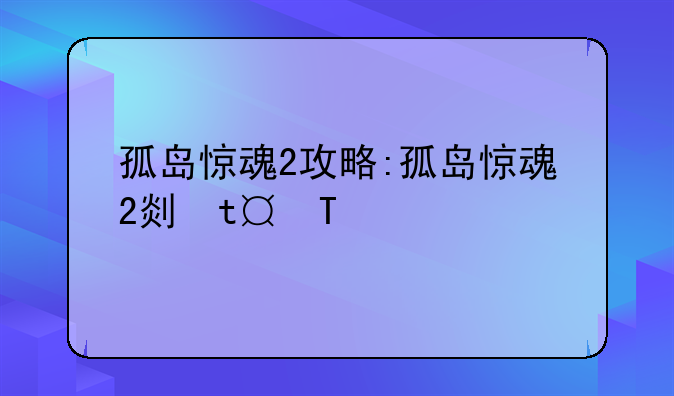 孤岛惊魂2攻略:孤岛惊魂2剧情攻略