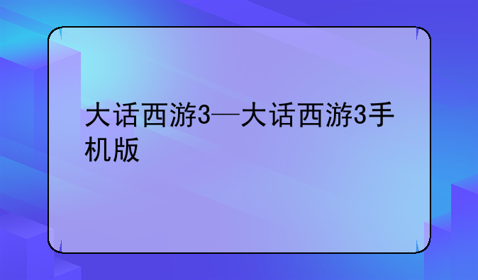 大话西游3—大话西游3手机版