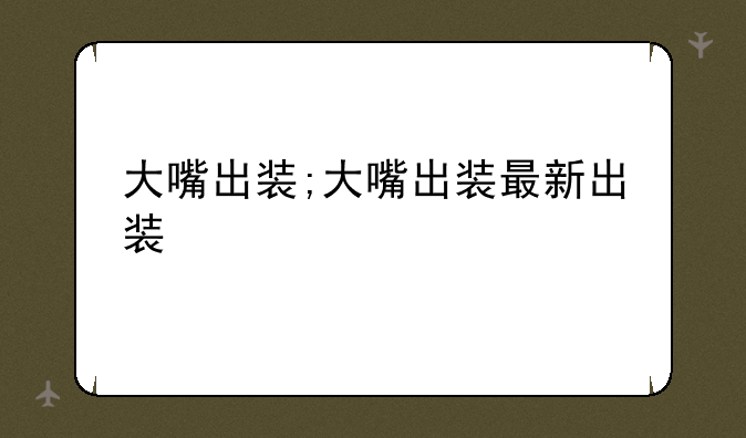 大嘴出装;大嘴出装最新出装