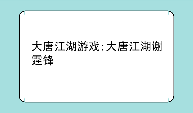 大唐江湖游戏;大唐江湖谢霆锋