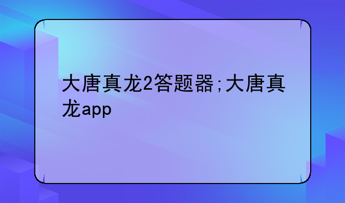 大唐真龙2答题器;大唐真龙app