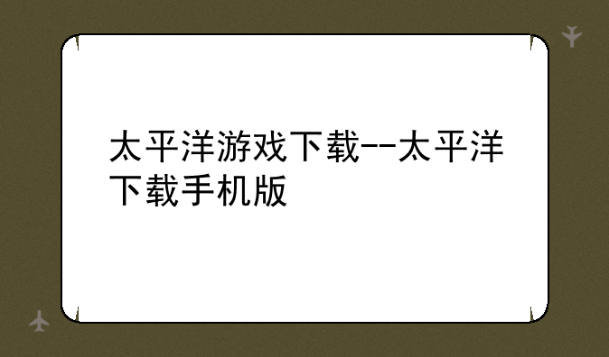 太平洋游戏下载--太平洋下载手机版
