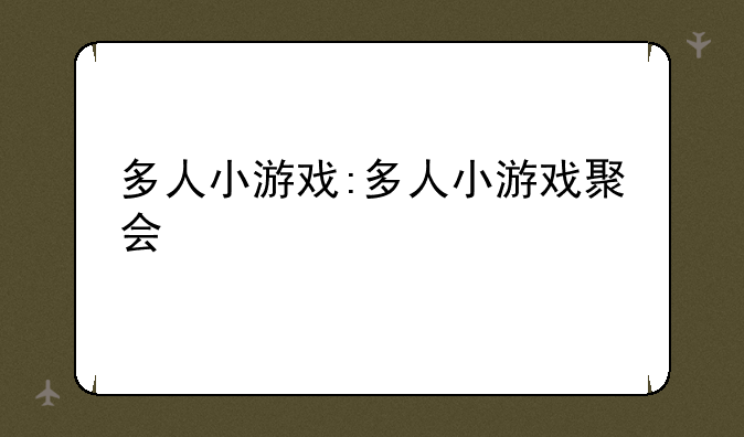 多人小游戏:多人小游戏聚会