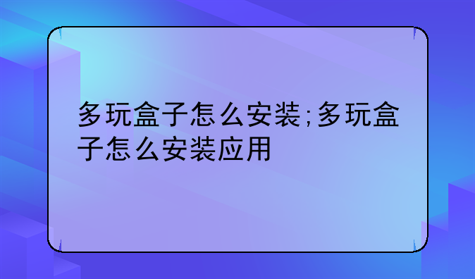 多玩盒子怎么安装;多玩盒子怎么安装应用