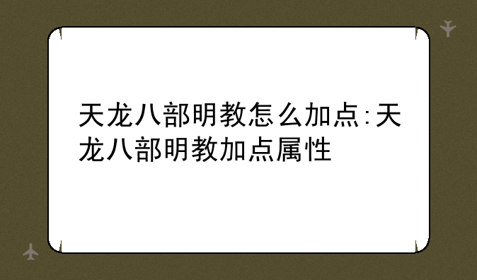 天龙八部明教怎么加点:天龙八部明教加点属性