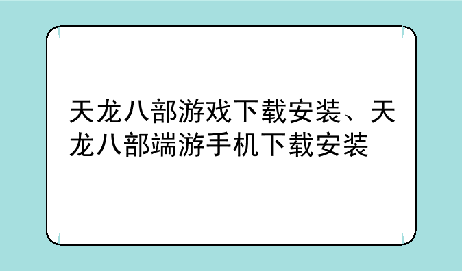 天龙八部游戏下载安装、天龙八部端游手机下载安装