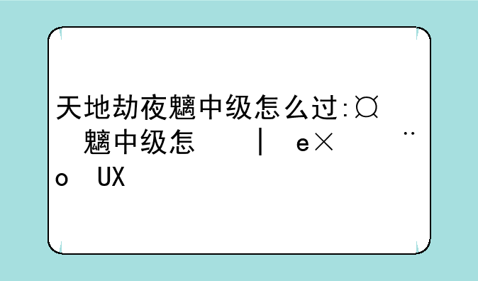 天地劫夜魑中级怎么过:天地劫夜魑幼崽怎么选