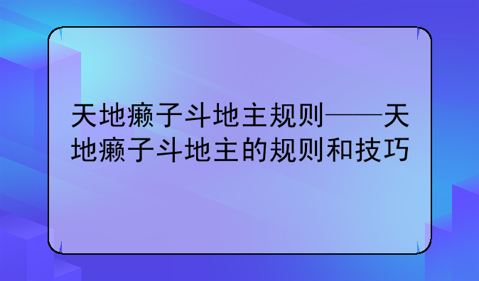 天地癞子斗地主规则——天地癞子斗地主的规则和技巧