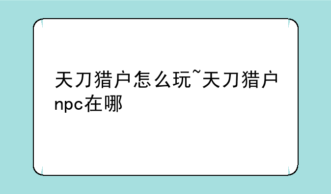 天刀猎户怎么玩~天刀猎户npc在哪