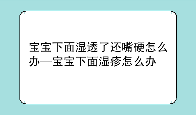 宝宝下面湿透了还嘴硬怎么办—宝宝下面湿疹怎么办