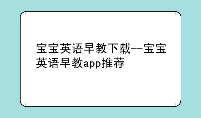 宝宝英语早教下载--宝宝英语早教app推荐