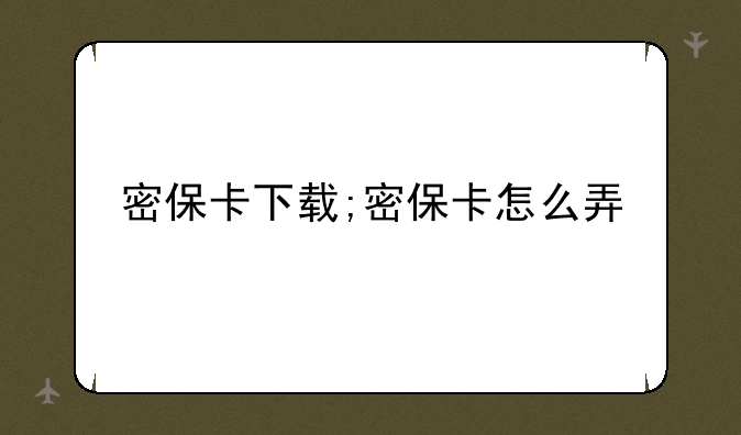 密保卡下载;密保卡怎么弄